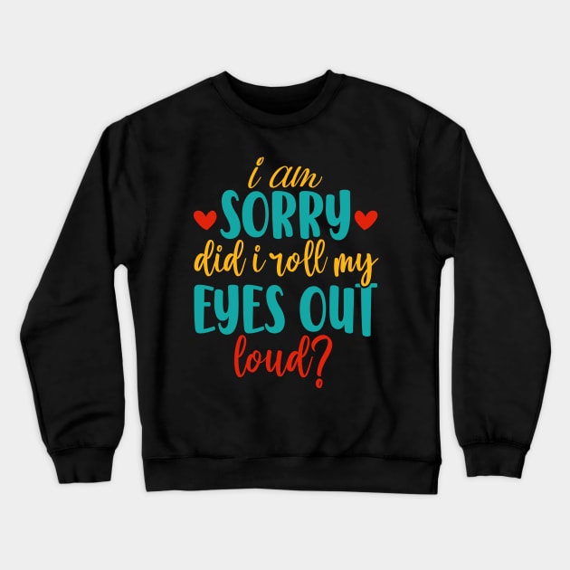 I Am Sorry Did I Roll My Eyes out Loud Crewneck Sweatshirt by Design Voyage